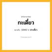 กะเดี๋ยว ความหมาย หมายถึงอะไร?, คำในภาษาไทย กะเดี๋ยว หมายถึง (ปาก) ว. ประเดี๋ยว.