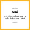 กะเด้ ความหมาย หมายถึงอะไร?, คำในภาษาไทย กะเด้ หมายถึง (ถิ่น) ว. ประเดี๋ยว เช่น รอกะเด้ = รอประเดี๋ยว, เดี๋ยวนี้ เช่น ไปกะเด้ = ไปเดี๋ยวนี้.