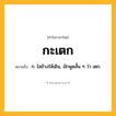 กะเตก ความหมาย หมายถึงอะไร?, คำในภาษาไทย กะเตก หมายถึง ก. ไสช้างให้เดิน, มักพูดสั้น ๆ ว่า เตก.
