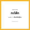 กะโต๊ก ความหมาย หมายถึงอะไร?, คำในภาษาไทย กะโต๊ก หมายถึง ว. เสียงไก่ตัวผู้ร้อง.