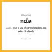 กะได ความหมาย หมายถึงอะไร?, คำในภาษาไทย กะได หมายถึง (โบ) ว. เคย เช่น เดาะกะไดไดเลียม ลอดเคล้น. (นิ. นรินทร์).
