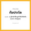 กัมประโด ความหมาย หมายถึงอะไร?, คำในภาษาไทย กัมประโด หมายถึง น. ผู้ทําหน้าที่หาลูกค้าให้บริษัทหรือธนาคาร. (โปรตุเกส).
