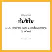 กัยวิกัย ความหมาย หมายถึงอะไร?, คำในภาษาไทย กัยวิกัย หมายถึง [ไกยะวิไก] (แบบ) น. การซื้อและการขาย. (ป. กยวิกย).