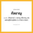 กัลชาญ ความหมาย หมายถึงอะไร?, คำในภาษาไทย กัลชาญ หมายถึง [กันละชาน] ว. กลชาญ, เชี่ยวชาญ, เช่น แด่พระผู้กัลชาญพิเศษ. (ม. คําหลวง ทศพร).