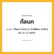 กัลบก ความหมาย หมายถึงอะไร?, คำในภาษาไทย กัลบก หมายถึง [กันละ-] (แบบ) น. ช่างตัดผม, ช่างโกนผม. (ส.; ป. กปฺปก).
