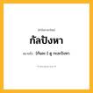 กัลปังหา ความหมาย หมายถึงอะไร?, คำในภาษาไทย กัลปังหา หมายถึง [กันละ-] ดู กะละปังหา.