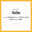กัลปิต ความหมาย หมายถึงอะไร?, คำในภาษาไทย กัลปิต หมายถึง [กันละปิด] (แบบ) ว. สําเร็จแล้ว; ควรแล้ว; ตัดแล้ว. (ส.; ป. กปฺปิต).