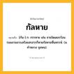 กัลหาย ความหมาย หมายถึงอะไร?, คำในภาษาไทย กัลหาย หมายถึง [กัน-] ก. กรรหาย เช่น ชายใดเดอรร้อนรนนจวนจวบสร้อยสรสวรก็หายกัลหายหื่นหรรษ์. (ม. คําหลวง จุลพน).