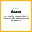 กัลออม ความหมาย หมายถึงอะไร?, คำในภาษาไทย กัลออม หมายถึง [กันละ- ] น. ภาชนะสานด้วยไม้ไผ่ ยาชัน รูปคล้ายกระบุง ไม่มีคอ ใช้ใส่น้ำ, กะออม กระออม หรือ กะละออม ก็ว่า.