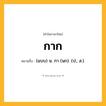 กาก ความหมาย หมายถึงอะไร?, คำในภาษาไทย กาก หมายถึง (แบบ) น. กา (นก). (ป., ส.).