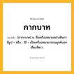 กากบาท ความหมาย หมายถึงอะไร?, คำในภาษาไทย กากบาท หมายถึง [กากะบาด] น. ชื่อเครื่องหมายอย่างตีนกา มีรูป + หรือ ; ใช้ + เป็นเครื่องหมายวรรณยุกต์บอกเสียงจัตวา.