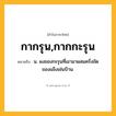 กากรุน,กากกะรุน ความหมาย หมายถึงอะไร?, คำในภาษาไทย กากรุน,กากกะรุน หมายถึง น. ผงของกะรุนที่เอามาผสมครั่งขัดของแข็งเช่นป้าน.