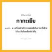 กากะเยีย ความหมาย หมายถึงอะไร?, คำในภาษาไทย กากะเยีย หมายถึง น. เครื่องสําหรับวางหนังสือใบลาน ทําด้วยไม้ ๘ อันร้อยเชือกไขว้กัน.