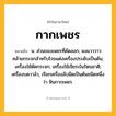 กากเพชร ความหมาย หมายถึงอะไร?, คำในภาษาไทย กากเพชร หมายถึง น. ส่วนของเพชรที่คัดออก; ผงแวววาวคล้ายกระจกสําหรับโรยแต่งเครื่องประดับเป็นต้น; เครื่องใช้ตัดกระจก; เครื่องใช้เจียระไนรัตนชาติ; เครื่องบดวาล์ว, เรียกเครื่องลับมีดเป็นต้นชนิดหนึ่งว่า หินกากเพชร.