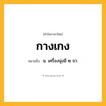 กางเกง ความหมาย หมายถึงอะไร?, คำในภาษาไทย กางเกง หมายถึง น. เครื่องนุ่งมี ๒ ขา.