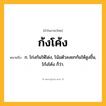ก้งโค้ง ความหมาย หมายถึงอะไร?, คำในภาษาไทย ก้งโค้ง หมายถึง ก. โก่งก้นให้โด่ง, โน้มตัวลงยกก้นให้สูงขึ้น, โก้งโค้ง ก็ว่า.