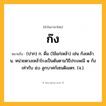 ก๊ง ความหมาย หมายถึงอะไร?, คำในภาษาไทย ก๊ง หมายถึง (ปาก) ก. ดื่ม (ใช้แก่เหล้า) เช่น ก๊งเหล้า. น. หน่วยตวงเหล้าโรงเป็นต้นตามวิธีประเพณี ๑ ก๊ง เท่ากับ ๕๐ ลูกบาศก์เซนติเมตร. (จ.).