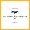 อนุกร ความหมาย หมายถึงอะไร?, คำในภาษาไทย อนุกร หมายถึง [อะนุกอน] น. ผู้ช่วย. ว. เอาอย่าง, ทําตาม. (ส.).