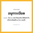 อนุกระเบียด ความหมาย หมายถึงอะไร?, คำในภาษาไทย อนุกระเบียด หมายถึง (โบ) น. มาตราวัดของไทย มีพิกัดเท่ากับครึ่งกระเบียดหรือ ๑ ใน ๘ ของนิ้ว.