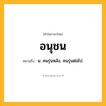 อนุชน ความหมาย หมายถึงอะไร?, คำในภาษาไทย อนุชน หมายถึง น. คนรุ่นหลัง, คนรุ่นต่อไป.