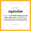 อนุประโยค ความหมาย หมายถึงอะไร?, คำในภาษาไทย อนุประโยค หมายถึง น. ประโยคเล็กที่ทำหน้าที่แต่งมุขยประโยคให้ได้ความดีขึ้น แบ่งเป็น ๓ ชนิด คือ นามานุประโยค คุณานุประโยค และวิเศษณานุประโยค.