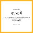 อนุพงศ์ ความหมาย หมายถึงอะไร?, คำในภาษาไทย อนุพงศ์ หมายถึง น. วงศ์ที่เนื่องมา, วงศ์ย่อยที่สืบมาจากวงศ์ใหญ่. (ส. อนุวํศ).