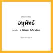 อนุพัทธ์ ความหมาย หมายถึงอะไร?, คำในภาษาไทย อนุพัทธ์ หมายถึง ว. ที่ติดต่อ, ที่เกี่ยวเนื่อง.