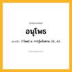 อนุโพธ ความหมาย หมายถึงอะไร?, คำในภาษาไทย อนุโพธ หมายถึง [-โพด] น. การรู้แจ้งตาม. (ป., ส.).
