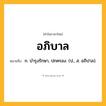 อภิบาล ความหมาย หมายถึงอะไร?, คำในภาษาไทย อภิบาล หมายถึง ก. บํารุงรักษา, ปกครอง. (ป., ส. อภิปาล).