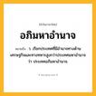 อภิมหาอำนาจ ความหมาย หมายถึงอะไร?, คำในภาษาไทย อภิมหาอำนาจ หมายถึง ว. เรียกประเทศที่มีอํานาจทางด้านเศรษฐกิจและทางทหารสูงกว่าประเทศมหาอํานาจว่า ประเทศอภิมหาอำนาจ.