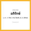 อภิรักษ์ ความหมาย หมายถึงอะไร?, คำในภาษาไทย อภิรักษ์ หมายถึง ก. รักษา, ระวัง, ป้องกัน. (ส.; ป. อภิรกฺข).