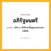 อภิรัฐมนตรี ความหมาย หมายถึงอะไร?, คำในภาษาไทย อภิรัฐมนตรี หมายถึง (เลิก) น. ที่ปรึกษาชั้นสูงของพระมหากษัตริย์.