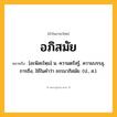 อภิสมัย ความหมาย หมายถึงอะไร?, คำในภาษาไทย อภิสมัย หมายถึง [อะพิสะไหฺม] น. ความตรัสรู้, ความบรรลุ, การถึง, ใช้ในคําว่า ธรรมาภิสมัย. (ป., ส.).