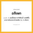 อภิเษก ความหมาย หมายถึงอะไร?, คำในภาษาไทย อภิเษก หมายถึง ก. แต่งตั้งโดยการทําพิธีรดนํ้า เช่นพิธีขึ้นเสวยราชย์ของพระเจ้าแผ่นดิน. (ส.; ป. อภิเสก).