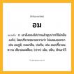 อม ความหมาย หมายถึงอะไร?, คำในภาษาไทย อม หมายถึง ก. เอาสิ่งของใส่ปากแล้วหุบปากไว้ไม่กลืนลงไป, โดยปริยายหมายความว่า ไม่แสดงออกมา เช่น อมภูมิ; กลมกลืน, ปนกัน, เช่น อมเปรี้ยวอมหวาน เขียวอมเหลือง; (ปาก) เม้ม, ขมิบ, ยักเอาไว้.