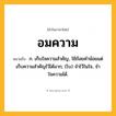 อมความ ความหมาย หมายถึงอะไร?, คำในภาษาไทย อมความ หมายถึง ก. เก็บใจความสําคัญ, ใช้ถ้อยคำน้อยแต่เก็บความสำคัญไว้ได้มาก; (โบ) จำไว้ในใจ, จำใจความได้.