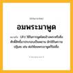 อมพระมาพูด ความหมาย หมายถึงอะไร?, คำในภาษาไทย อมพระมาพูด หมายถึง (สำ) ใช้ในการพูดโดยอ้างพระหรือสิ่งศักดิ์สิทธิ์มาประกอบเป็นพยาน มักใช้ในความปฏิเสธ เช่น ต่อให้อมพระมาพูดก็ไม่เชื่อ.