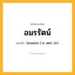 อมรรัตน์ ความหมาย หมายถึงอะไร?, คำในภาษาไทย อมรรัตน์ หมายถึง [อะมอนระ-] น. เพชร. (ส.).