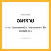 อมรราช ความหมาย หมายถึงอะไร?, คำในภาษาไทย อมรราช หมายถึง [อะมอนระราด] น. “ราชาของเทวดา” คือ พระอินทร์. (ส.).