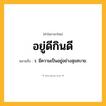 อยู่ดีกินดี ความหมาย หมายถึงอะไร?, คำในภาษาไทย อยู่ดีกินดี หมายถึง ว. มีความเป็นอยู่อย่างสุขสบาย.