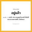 อยู่แล้ว ความหมาย หมายถึงอะไร?, คำในภาษาไทย อยู่แล้ว หมายถึง ว. แย่แล้ว เช่น เอะกูอยู่แล้วนะเสนี เห็นไพรีจะมากมายหลายหมื่น. (สังข์ทอง).