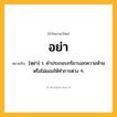 อย่า ความหมาย หมายถึงอะไร?, คำในภาษาไทย อย่า หมายถึง [หฺย่า] ว. คําประกอบกริยาบอกความห้ามหรือไม่ยอมให้ทําการต่าง ๆ.