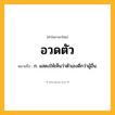อวดตัว ความหมาย หมายถึงอะไร?, คำในภาษาไทย อวดตัว หมายถึง ก. แสดงให้เห็นว่าตัวเองดีกว่าผู้อื่น.