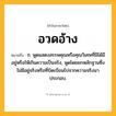 อวดอ้าง ความหมาย หมายถึงอะไร?, คำในภาษาไทย อวดอ้าง หมายถึง ก. พูดแสดงสรรพคุณหรือคุณวิเศษที่มิได้มีอยู่หรือให้เกินความเป็นจริง, พูดโดยยกหลักฐานซึ่งไม่มีอยู่จริงหรือที่บิดเบือนไปจากความจริงมาประกอบ.