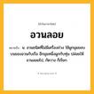 อวนลอย ความหมาย หมายถึงอะไร?, คำในภาษาไทย อวนลอย หมายถึง น. อวนชนิดที่ไม่มีเครื่องถ่วง ใช้ผูกมุมขอบบนของอวนกับเรือ อีกมุมหนึ่งผูกกับทุ่น ปล่อยให้อวนลอยไป, กัดวาง ก็เรียก.