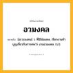 อวมงคล ความหมาย หมายถึงอะไร?, คำในภาษาไทย อวมงคล หมายถึง [อะวะมงคน] ว. ที่มิใช่มงคล, เรียกงานทําบุญเกี่ยวกับการศพว่า งานอวมงคล. (ป.).