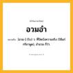 อวมอำ ความหมาย หมายถึงอะไร?, คำในภาษาไทย อวมอำ หมายถึง [อวม-] (โบ) ว. ที่ปิดบังความจริง (ใช้แก่กริยาพูด), อำอวม ก็ว่า.