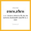 อวยวะ,อวัยวะ ความหมาย หมายถึงอะไร?, คำในภาษาไทย อวยวะ,อวัยวะ หมายถึง [อะวะยะวะ, อะไวยะวะ] น. ชิ้น, ส่วน, ส่วนของร่างกาย, ในบทกลอนใช้ว่า อพยพ ก็มี. (ป., ส. อวยว).