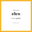 อวัยวะ ความหมาย หมายถึงอะไร?, คำในภาษาไทย อวัยวะ หมายถึง ดู อวยวะ.