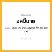 อสนีบาต ความหมาย หมายถึงอะไร?, คำในภาษาไทย อสนีบาต หมายถึง [อะสะ-] น. ฟ้าผ่า, อสุนีบาต ก็ว่า. (ป. อสนิปาต).
